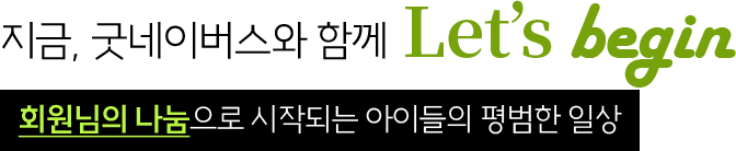 지금, 굿네이버스와 함께 Lets begin, 회원님의 나눔으로 시작되는 아이들의 평범한 일상