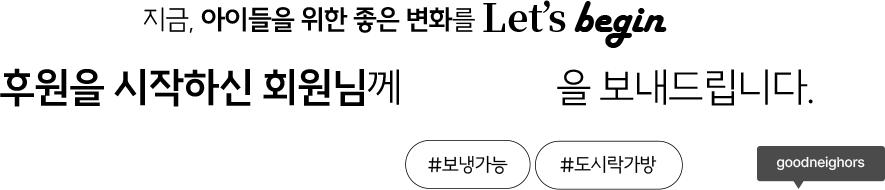 지금, 아이들을 위한 좋은 변화를 Lets begin, 후원을 시작하신 회원님께 # 레츠백을 보내드립니다. #보냉기능, #도시락가방, goodneighbors