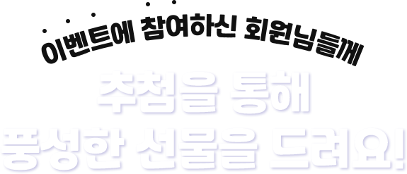 이벤트에 참여하신 회원님들께 추첨을 통해 풍성한 선물을 드려요!