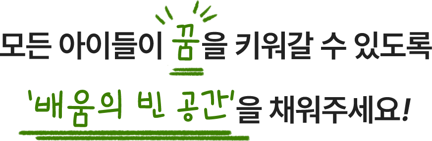 모든 아이들이 꿈을 키워갈 수 있도록 배움의 빈 공간을 채워주세요!