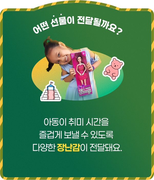 어떤 선물이 전달될까요? 아동이 취미 시간을 즐겁게 보낼 수 있도록 다양한 장난감이 전달돼요.