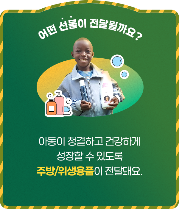 어떤 선물이 전달될까요? 아동이 청결하고 건강하게 성장할 수 있도록 주방/위생용품이 전달돼요.