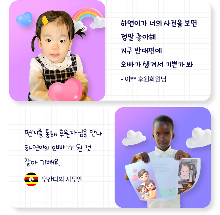 하연이가 너의 사진을 보면정말 좋아해지구 반대편에오빠가 생겨서 기쁜가 봐이00 후원회원님편지를 통해 후원자님을 만나하연이의 오빠가된 것 같아 기뻐요.우간다의 사무엘 (국기)