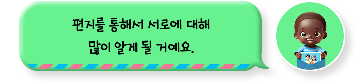 편지를 통해서 서로에 대해 많이 알게 될 거예요.