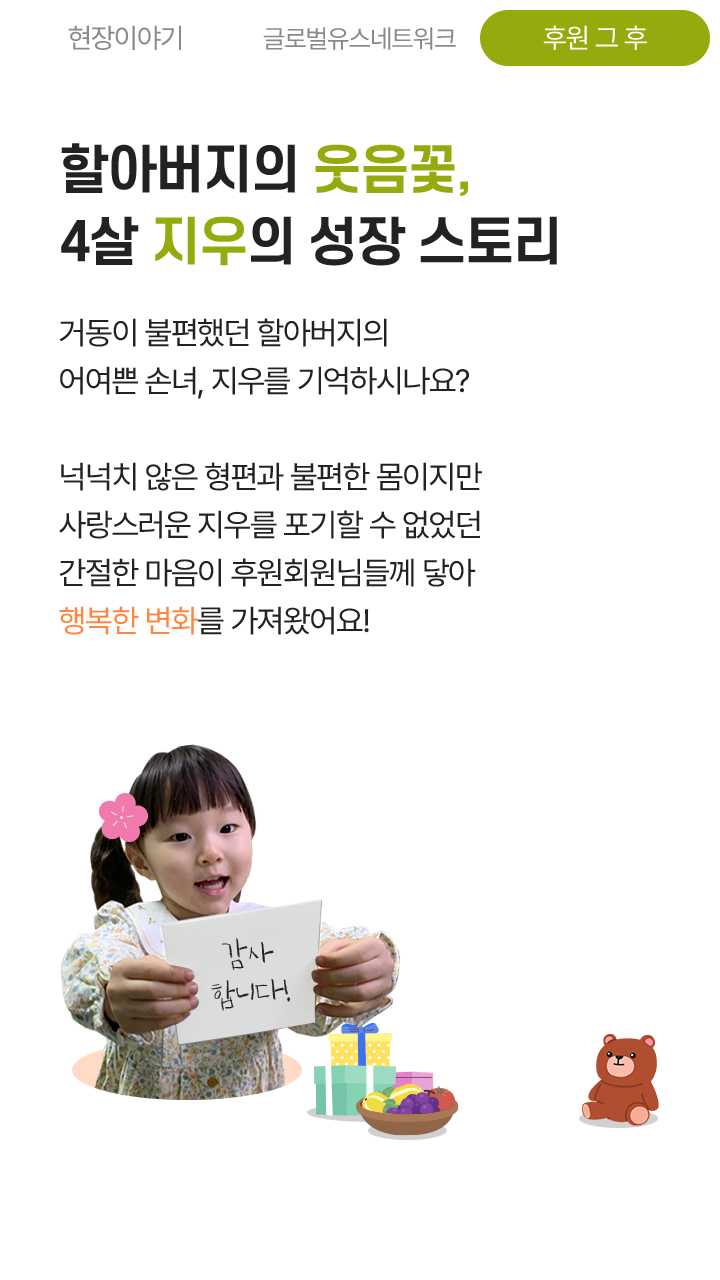 할아버지의 웃음꽃, 4살 지우의 성장 스토리, 거동이 불편했던 할아버지의 어여쁜 손녀, 지우를 기억하시나요? 넉넉치 않은 형편과 불편한 몸이지만 사랑스러운 지우를 포기할 수 없었던 간절한 마음이 후원회원님들께 닿아 행복한 변화를 가져왔어요!