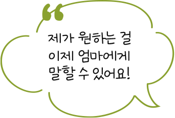 제가 원하는 걸 이제 엄마에게 말할 수 있어요!